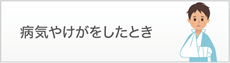 病気やけがをしたとき